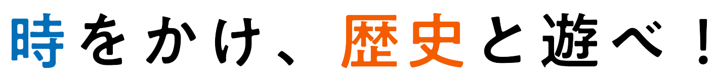 時をかけ、歴史と遊べ！